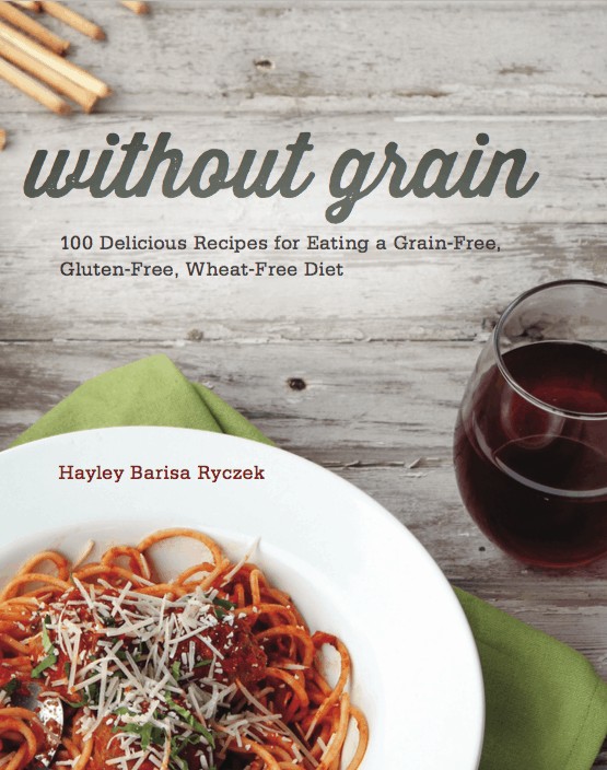 Without Grain; 100 Delicious Recipes for Eating a Grain-Free, Gluten-Free, Wheat-Free Diet by Hayley Barisa Ryczek